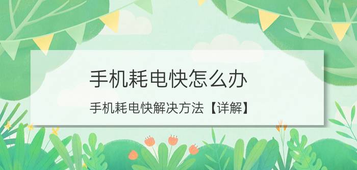 手机耗电快怎么办 手机耗电快解决方法【详解】